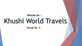 Khushi World Travels
Group No. 3
Website for :
 