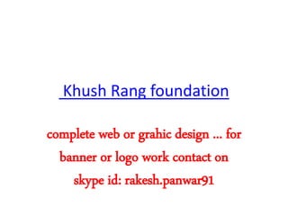 Khush Rang foundation 
complete web or grahic design ... for 
banner or logo work contact on 
skype id: rakesh.panwar91 
 