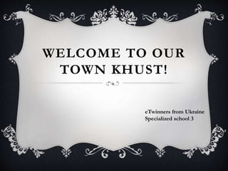 WELCOME TO OUR
TOWN KHUST!
eTwinners from Ukraine
Specialized school 3
 
