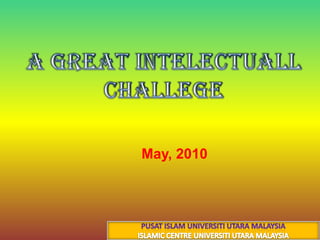 A great intelectuall  challege 30 جماد الأول 1431هـ 14 May, 2010 PUSAT ISLAM UNIVERSITI UTARA MALAYSIA ISLAMIC CENTRE UNIVERSITI UTARA MALAYSIA 