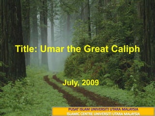Title: Umar the Great Caliph 16 شعبان 1430 هــ 7July, 2009 PUSAT ISLAM UNIVERSITI UTARA MALAYSIA ISLAMIC CENTRE UNIVERSITI UTARA MALAYSIA 