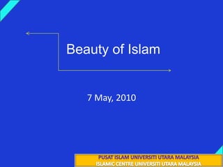 Beauty of Islam 22 جماد الأول 1431هـ 7 May, 2010 PUSAT ISLAM UNIVERSITI UTARA MALAYSIA ISLAMIC CENTRE UNIVERSITI UTARA MALAYSIA 