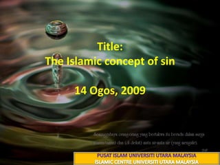 Title: The Islamic concept of sin23 شعبان 1430هـ14 Ogos, 2009 PUSAT ISLAM UNIVERSITI UTARA MALAYSIA ISLAMIC CENTRE UNIVERSITI UTARA MALAYSIA 