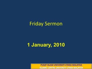 Friday Sermon ١٥ محرم ١٤٣١هــ 1 January, 2010  PUSAT ISLAM UNIVERSITI UTARA MALAYSIA ISLAMIC CENTRE UNIVERSITI UTARA MALAYSIA 