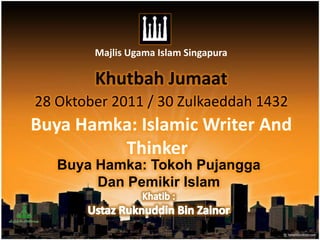 Majlis Ugama Islam Singapura

        Khutbah Jumaat
28 Oktober 2011 / 30 Zulkaeddah 1432
Buya Hamka: Islamic Writer And
         Thinker
   Buya Hamka: Tokoh Pujangga
        Dan Pemikir Islam
 