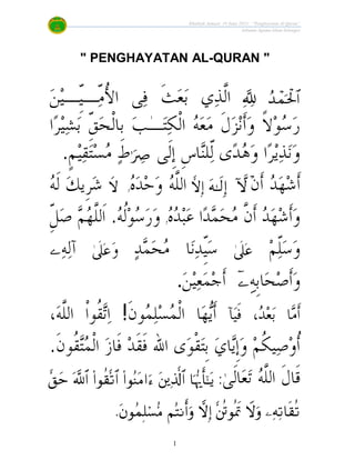 Khutbah Jumaat 19 Julai 2013: “Penghayatan Al-Quran”
Jabatan Agama Islam Selangor
1
" PENGHAYATAN AL-QURAN "
‫ﹶ‬‫ﺚ‬‫ﻌ‬‫ﺑ‬ ‫ﻱ‬‫ﺬ‬‫ﱠ‬‫ﻟ‬‫ﺍ‬‫ﻦ‬‫ﻴ‬‫ّـ‬‫ﹺ‬‫ﻴ‬‫ّـ‬‫ﻣ‬ُ‫ﻷ‬‫ﺍ‬ ‫ﻰ‬‫ﻓ‬
‫ﺍ‬‫ﺮ‬‫ﻴ‬‫ﺸ‬‫ﺑ‬ ّ‫ﹺ‬‫ﻖ‬‫ﺤ‬‫ﹾ‬‫ﻟ‬‫ﹺﺎ‬‫ﺑ‬ ‫ﺐ‬‫ـ‬‫ﺘ‬‫ﻜ‬‫ﹾ‬‫ﻟ‬‫ﺍ‬ ‫ﻪ‬‫ﻌ‬‫ﻣ‬ ‫ﹶ‬‫ﻝ‬‫ﺰ‬‫ﻧ‬‫ﹶ‬‫ﺃ‬‫ﻭ‬ ‫ﹰ‬‫ﻻ‬‫ﻮ‬‫ﺳ‬‫ﺭ‬
‫ﻨ‬‫ّﻠ‬‫ﻟ‬ ‫ﻯ‬‫ﺪ‬‫ﻫ‬‫ﻭ‬ ‫ﺍ‬‫ﺮ‬‫ﻳ‬‫ﺬ‬‫ﻧ‬‫ﻭ‬‫ﹶﻰ‬‫ﻟ‬‫ﹺ‬‫ﺇ‬ ‫ﹺ‬‫ﺱ‬‫ﺎ‬‫ﻁ‬‫ﹴ‬‫ﻢ‬‫ﻴ‬‫ﻘ‬‫ﺘ‬‫ﺴ‬‫ﻣ‬.
‫ﹶﻥ‬‫ﺃ‬ ‫ﺪ‬‫ﻬ‬‫ﺷ‬‫ﹶ‬‫ﺃ‬‫ﻩ‬‫ﺪ‬‫ﺣ‬‫ﻭ‬ ‫ﻪ‬‫ﱠ‬‫ﻠ‬‫ﺍﻟ‬‫ﻭ‬‫ﻪ‬‫ﹶ‬‫ﻟ‬ ‫ﻚ‬‫ﹺﻳ‬‫ﺮ‬‫ﺷ‬
‫ﻩ‬‫ﺪ‬‫ﺒ‬‫ﻋ‬ ‫ﺍ‬‫ﺪ‬‫ﻤ‬‫ﺤ‬‫ﻣ‬ ‫ﱠ‬‫ﻥ‬‫ﹶ‬‫ﺃ‬ ‫ﺪ‬‫ﻬ‬‫ﺷ‬‫ﹶ‬‫ﺃ‬‫ﻭ‬‫ﻭ‬‫ﻪ‬‫ﹸ‬‫ﻟ‬‫ﻮ‬‫ﺳ‬‫ﺭ‬‫ﻭ‬.ّ‫ﹺ‬‫ﻞ‬‫ﺻ‬ ‫ﻢ‬‫ﻬ‬‫ﱠ‬‫ﻠ‬‫ﹶﻟ‬‫ﺍ‬
‫ﻢ‬ّ‫ﻠ‬‫ﺳ‬‫ﻭ‬‫ﺪ‬‫ﻤ‬‫ﺤ‬‫ﻣ‬ ‫ﺎ‬‫ﻧ‬‫ﺪ‬ّ‫ﹺ‬‫ﻴ‬‫ﺳ‬‫ﻭ‬‫ﻪ‬‫ﻟ‬‫ﺁ‬
‫ﹶ‬‫ﺃ‬‫ﻭ‬‫ﹺﻪ‬‫ﺑ‬‫ﺎ‬‫ﺤ‬‫ﺻ‬‫ﻦ‬‫ﻴ‬‫ﻌ‬‫ﻤ‬‫ﺟ‬‫ﹶ‬‫ﺃ‬.
‫ﹶ‬‫ﺃ‬‫ﺂ‬‫ﻴ‬‫ﹶ‬‫ﻓ‬ ،‫ﺪ‬‫ﻌ‬‫ﺑ‬ ‫ﺎ‬‫ﻣ‬‫ﹶ‬‫ﻥ‬‫ﻮ‬‫ﻤ‬‫ﻠ‬‫ﺴ‬‫ﻤ‬‫ﹾ‬‫ﻟ‬‫ﺍ‬ ‫ﺎ‬‫ﻬ‬‫ﻳ‬‫ﹶ‬‫ﺃ‬!،‫ﻪ‬‫ﱠ‬‫ﻠ‬‫ﺍﻟ‬ ‫ﹾ‬‫ﺍ‬‫ﹸﻮ‬‫ﻘ‬‫ﺗ‬‫ﺍ‬
‫ﹶ‬‫ﻥ‬‫ﹸﻮ‬‫ﻘ‬‫ﺘ‬‫ﻤ‬‫ﹾ‬‫ﻟ‬‫ﺍ‬ ‫ﺯ‬‫ﹶﺎ‬‫ﻓ‬ ‫ﺪ‬‫ﹶ‬‫ﻘ‬‫ﹶ‬‫ﻓ‬ ‫ﺍﷲ‬ ‫ﻯ‬‫ﻮ‬‫ﹾ‬‫ﻘ‬‫ﺘ‬‫ﹺ‬‫ﺑ‬ ‫ﻱ‬‫ﺎ‬‫ﻳ‬‫ﹺ‬‫ﺇ‬‫ﻭ‬ ‫ﻢ‬‫ﹸ‬‫ﻜ‬‫ﻴ‬‫ﺻ‬‫ﻭ‬‫ﹸ‬‫ﺃ‬.
‫ﻪ‬‫ﱠ‬‫ﻠ‬‫ﺍﻟ‬ ‫ﹶ‬‫ﻝ‬‫ﹶﺎ‬‫ﻗ‬:
.
‫ا‬
 