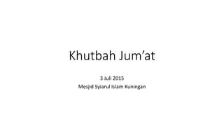 Khutbah Jum’at
3 Juli 2015
Mesjid Syiarul Islam Kuningan
 