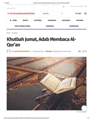11/4/2021 Khutbah Jumat, Adab Membaca Al-Qur’an | Suara Muhammadiyah
https://suaramuhammadiyah.id/2021/01/22/khutbah-jumat-adab-membaca-al-quran/ 1/7
Home  Khutbah
Khutbah Jumat, Adab Membaca Al-
Qur’an
Foto Dok Ilustrasi
BY SUARA MUHAMMADIYAH — 22 Januari, 2021 in Khutbah Reading Time: 2 mins read  0
AA
 HOME BERITA EDITORIAL KHAZANAH HADLARAH KHUTBAH
TANYA JAWAB AGAMA WAWASAN HUMANIORA
Search...   Login
Sabtu, April 10, 2021 
Tentang SM Disclaimer Redaksi Media Siber Term & Condition Privacy Policy
Hubungi Kami

 
