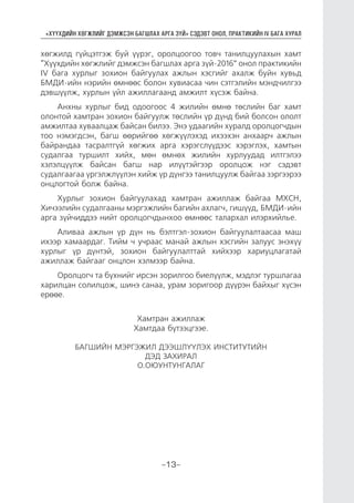 “ХҮҮХДИЙН ХӨГЖЛИЙГ ДЭМЖСЭН БАГШЛАХ АРГА ЗҮЙ” СЭДЭВТ ОНОЛ, ПРАКТИКИЙН IV БАГА ХУРАЛ
-13-
хөгжилд гүйцэтгэж буй үүрэг, оролцоогоо товч танилцуулахын хамт
“Хүүхдийн хөгжлийг дэмжсэн багшлах арга зүй-2016” онол практикийн
IV бага хурлыг зохион байгуулах ажлын хэсгийг ахалж буйн хувьд
БМДИ-ийн нэрийн өмнөөс болон хувиасаа чин сэтгэлийн мэндчилгээ
дэвшүүлж, хурлын үйл ажиллагаанд амжилт хүсэж байна.
Анхны хурлыг бид одоогоос 4 жилийн өмнө төслийн баг хамт
олонтой хамтран зохион байгуулж төслийн үр дүнд бий болсон ололт
амжилтаа хуваалцаж байсан билээ. Энэ удаагийн хуралд оролцогчдын
тоо нэмэгдсэн, багш өөрийгөө хөгжүүлэхэд ихээхэн анхаарч ажлын
байрандаа тасралтгүй хөгжих арга хэрэгслүүдээс хэрэглэх, хамтын
судалгаа туршилт хийх, мөн өмнөх жилийн хурлуудад илтгэлээ
хэлэлцүүлж байсан багш нар илүүтэйгээр оролцож нэг сэдэвт
судалгаагаа үргэлжлүүлэн хийж үр дүнгээ танилцуулж байгаа зэргээрээ
онцлогтой болж байна.
Хурлыг зохион байгуулахад хамтран ажиллаж байгаа МХСН,
Хичээлийн судалгааны мэргэжлийн багийн ахлагч, гишүүд, БМДИ-ийн
арга зүйчиддээ нийт оролцогчдынхоо өмнөөс талархал илэрхийлье.
Аливаа ажлын үр дүн нь бэлтгэл-зохион байгуулалтаасаа маш
ихээр хамаардаг. Тийм ч учраас манай ажлын хэсгийн залуус энэхүү
хурлыг үр дүнтэй, зохион байгуулалттай хийхээр хариуцлагатай
ажиллаж байгааг онцлон хэлмээр байна.
Оролцогч та бүхнийг ирсэн зорилгоо биелүүлж, мэдлэг туршлагаа
харилцан солилцож, шинэ санаа, урам зоригоор дүүрэн байхыг хүсэн
ерөөе.
Хамтран ажиллаж
Хамтдаа бүтээцгээе.
БАГШИЙН МЭРГЭЖИЛ ДЭЭШЛҮҮЛЭХ ИНСТИТУТИЙН
ДЭД ЗАХИРАЛ
О.ОЮУНТУНГАЛАГ
 