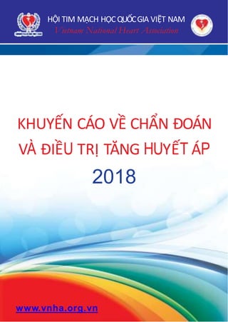 1
www.vnha.org.vn
KHUYẾN CÁO VỀ CHẨN ĐOÁN
VÀ ĐIỀU TRỊ TĂNG HUYẾT ÁP
2018
HỘI TIM MẠCH HỌCQUỐCGIA VIỆT NAM
Vietnam National Heart Association
 