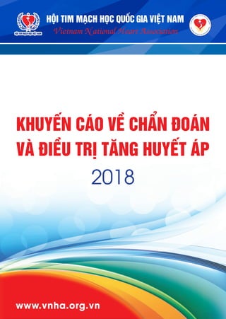 1
www.vnha.org.vn
KHUYẾN CÁO VỀ CHẨN ĐOÁN
VÀ ĐIỀU TRỊ TĂNG HUYẾT ÁP
2018
HỘI TIM MẠCH HỌC QUỐC GIA VIỆT NAM
Vietnam National Heart Association
 