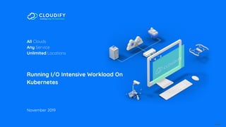 1
All Clouds
Any Service
Unlimited Locations
Running I/O Intensive Workload On
Kubernetes
November 2019
 