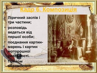 Кадр 6. Композиція 
• Ліричний заспів і . 
три частини; 
• розповідь 
ведеться від 
першої особи; 
• поєднання картин- 
марень і картин 
моторошної 
реальності. 
• Прийом 
обрамлення 
 