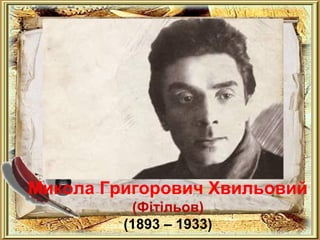 Микола Григорович Хвильовий 
(Фітільов) 
(1893 – 1933) 
 