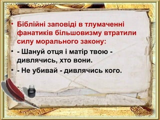 . 
• Біблійні заповіді в тлумаченні 
фанатиків більшовизму втратили 
силу морального закону: 
• - Шануй отця і матір твою - 
дивлячись, хто вони. 
• - Не убивай - дивлячись кого. 
 