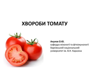 ХВОРОБИ ТОМАТУ
Акулов О.Ю.
кафедра мікології та фітоімунології
Харківський національний
університет ім. В.Н. Каразіна
 