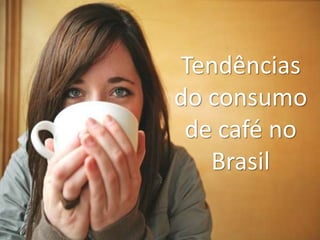 Tendências
do consumo
de café no
Brasil
 
