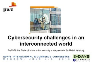 EDAYS INTERNATIONAL E-COMMERCE CONFERENCE
M O S C O W , J U N E 4 - 5 , 2 0 1 5
Cybersecurity challenges in an
interconnected world
PwC Global State of information security survey results for Retail industry
 