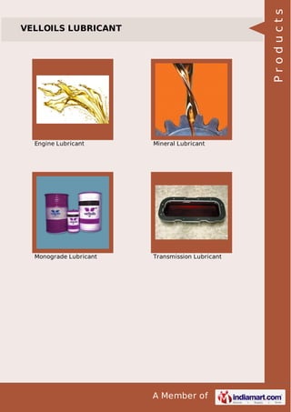 A Member of
VELLOILS LUBRICANT
Engine Lubricant Mineral Lubricant
Monograde Lubricant Transmission Lubricant
Products
 