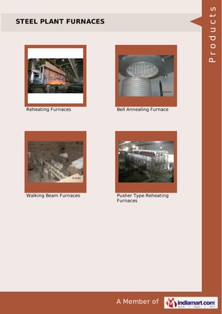A Member of
STEEL PLANT FURNACES
Reheating Furnaces Bell Annealing Furnace
Walking Beam Furnaces Pusher Type Reheating
Furnaces
Products
 