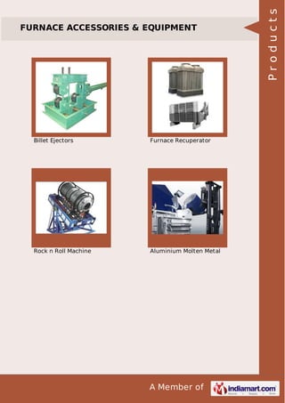 A Member of
FURNACE ACCESSORIES & EQUIPMENT
Billet Ejectors Furnace Recuperator
Rock n Roll Machine Aluminium Molten Metal
Products
 