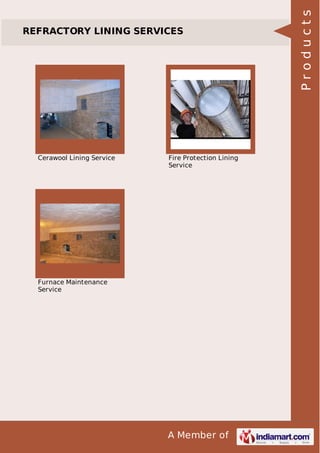 A Member of
REFRACTORY LINING SERVICES
Cerawool Lining Service Fire Protection Lining
Service
Furnace Maintenance
Service
Products
 
