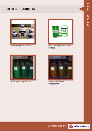 A Member of
OTHER PRODUCTS:
Multi Purpose Grease Multi Purpose Industrial
Grease
Pour Point Depressant Diesel Pour Point
Depressant
Products
 