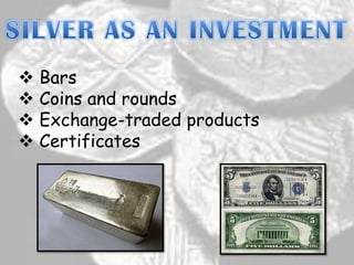  Bars
 Coins and rounds
 Exchange-traded products
 Certificates
 