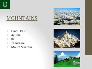 MOUNTAINS
• Hindu Kash
• Ayubia
• K2
• Thandiani
• Mount Sikaram
 