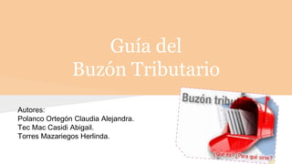 Guía del 
Buzón Tributario 
Autores: 
Polanco Ortegón Claudia Alejandra. 
Tec Mac Casidi Abigail. 
Torres Mazariegos Herlinda. 
 