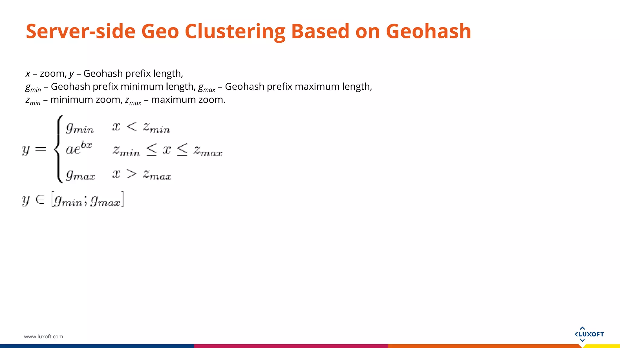 www.luxoft.com
Server-side Geo Clustering Based on Geohash
x – zoom, y – Geohash prefix length,
gmin – Geohash prefix minimum length, gmax – Geohash prefix maximum length,
zmin – minimum zoom, zmax – maximum zoom.
 