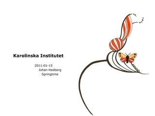 Karolinska Institutet 2011-01-15	 Johan Hedberg Springtime 