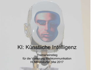 KI: Künstliche Intelligenz
Themeneinstieg
für die Vorlesung Webkommunikation
H. Mittendorfer, Mai 2017
 
