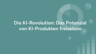 Die KI-Revolution: Das Potenzial
von KI-Produkten freisetzen
 