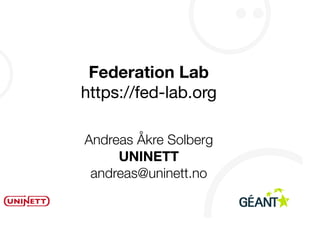 Federation Lab
https://fed-lab.org

Andreas Åkre Solberg
     UNINETT
 andreas@uninett.no
 
