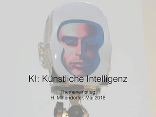 KI: Künstliche Intelligenz
Themeneinstieg
H. Mittendorfer, Mai 2018
 
