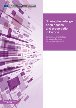 Sharing knowledge:
                        open access
                        and preservation
                        in Europe
                        Conclusions of a strategic
                        workshop - Brussels,
                        25-26 November 2010




ReseaRch & InnovatIon
       POLICY
 