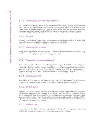 16
SHARING KNOWLEDGE: OPEN ACCESS AND PRESERVATION IN EUROPE




                                                            1.7.3.3.  Infrastructural aspects of implementation

                                                            Well-designedinfrastructuraldevelopmentscanenhanceOpenAccess.Somenational
                                                            expertsreportedthatintegratingrepositoriesonlocalandnationalbaseshadhelped
                                                            OpenAccessintheirMS.Portugalisagoodexampleofthis,withthebuildingofanational
                                                            harvestertriggeringactivityinabottom-upfashionatinstitutionalrepositorylevel.

                                                            1.7.3.4.  Funding

                                                            FundingearmarkedforOpenAccessandpreservationdevelopmentscanbeimportant.
                                                            Bothinfrastructureandadvocacyrequiresomefinancialsupport.

                                                            1.7.3.5.  Collaborative approaches

                                                            ThepartnershipcreatedbytheFP7projectOpenAIREwasmentionedasacontributory
                                                            factorinenhancingOpenAccessinonedelegate’scase.


                                                            1.7.4.   The results, impacts and benefits

                                                            Theresults,impactsandbenefitsreportedbynationalexpertsfellintofourmaincategories
                                                            –policydevelopment,culturechange,establishmentofinfrastructureandtheamassingof
                                                            acorpusofOpenAccesscontent.Itwasnotable,however,thatfarfewernationalexperts
                                                            reportedanythinginthissessionthanforthebottlenecksandkeysuccessfactors.

                                                            1.7.4.1.  Policy development

                                                            TwonationalexpertsreportednationalpoliciesonOpenAccessforthesesandone
                                                            reportedthesuccessfulcoordinationofOpenAccesspolicieswithintheircountry.

                                                            1.7.4.2.  Culture change

                                                            Examplesofculturechangegivenwere:instigatinganOpenAccessawarenesscourse,
                                                            determiningthroughastudythat55%ofjournalarticlespublishedbyDanishresearchers
                                                            arepublishedin‘Green’journals(thatis,thepublisherallowsthemtobearchivedinOpen
                                                            Accessrepositories);andachievingsomesuccessinchangingthebehaviourandattitudes
                                                            ofresearcherstowardsOpenAccess.

                                                            1.7.4.3.  Infrastructure

                                                            Infrastructuredevelopmentswereaboutestablishingnationalrepositorysystems,
                                                            includingthenationalharvestingrepositoriesinIrelandandPortugal.
 