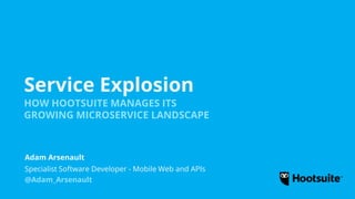 Service Explosion
HOW HOOTSUITE MANAGES ITS
GROWING MICROSERVICE LANDSCAPE
Specialist Software Developer - Mobile Web and APIs
Adam Arsenault
@Adam_Arsenault
 