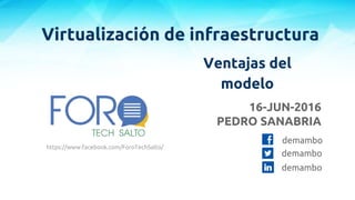 Virtualización de infraestructura
Ventajas del
modelo
16-JUN-2016
PEDRO SANABRIA
demambo
demambo
demambo
https://www.facebook.com/ForoTechSalto/
 