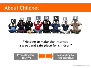 About Childnet “ Helping to make the internet  a great and safe place for children” Promoting the positive   Responding to the negative 
