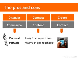 The pros and cons Content Contact Commerce Discover Connect Create Portable  Always on and reachable  Personal  Away from supervision 