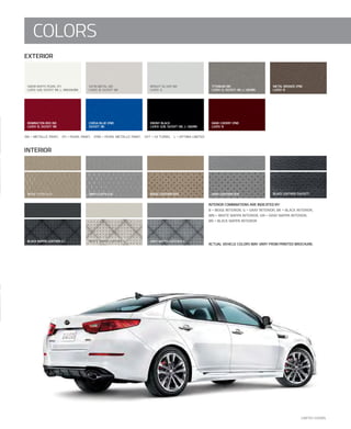 eXterior
interior
eBonY BlACK
lX/eX: G/B, SX/SXt: BK, l: Gn/Bn
DArK CHerrY (PM)
lX/eX: B
SAtin MetAl (M)
lX/eX: B, SX/SXt: BK
BriGHt SilVer (M)
lX/eX: G
MetAl BronZe (PM)
lX/eX: B
CorSA Blue (PM)
SX/SXt: BK
reMinGton reD (M)
lX/eX: B, SX/SXt: BK
titAniuM (M)
lX/eX: G, SX/SXt: BK, l: Gn/Bn
SnoW WHite PeArl (P)
lX/eX: G/B, SX/SXt: BK, l: Wn/Gn/Bn
BeiGe ClotH (lX) GrAY ClotH (lX)
WHite nAPPA leAtHer (l) GrAY nAPPA leAtHer (l)BlACK nAPPA leAtHer (l)
interior CoMBinAtionS Are inDiCAteD BY:
B = BeiGe interior, G = GrAY interior, BK = BlACK interior,
Wn = WHite nAPPA interior, Gn = GrAY nAPPA interior,
Bn = BlACK nAPPA interior
ACtuAl VeHiCle ColorS MAY VArY FroM PrinteD BroCHure.
(M) = MetAlliC PAint, (P) = PeArl PAint, (PM) = PeArl MetAlliC PAint, SXt = SX turBo, l = oPtiMA liMiteD
BeiGe leAtHer (eX) GrAY leAtHer (eX)
LIMITED SHOWn.
COLOrS
BlACK leAtHer (SX/SXt)
 