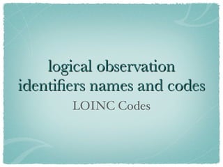 logical observation
identiﬁers names and codes
       LOINC Codes
 