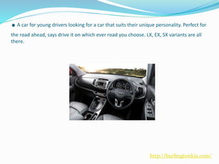 .A car for young drivers looking for a car that suits their unique personality. Perfect for
the road ahead, says drive it on which ever road you choose. LX, EX, SX variants are all
there.
http://burlingtonkia.com/
 