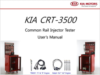KIA CRT-3500
Common Rail Injector Tester
User’s Manual
“PIEZO”, “S” & “R” Engine Delphi “A2” “U2” Engine
 