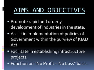 FUNCTIONS
 Acquire land and form industrial areas

in the state.
 Provide basic infrastructure in the
industrial areas.
 Acquire land for Single Unit Complexes.
 Acquire land for Government agencies
for their schemes and infrastructure
projects.

 