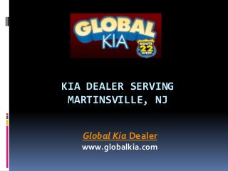 KIA DEALER SERVING
MARTINSVILLE, NJ
Global Kia Dealer
www.globalkia.com
 