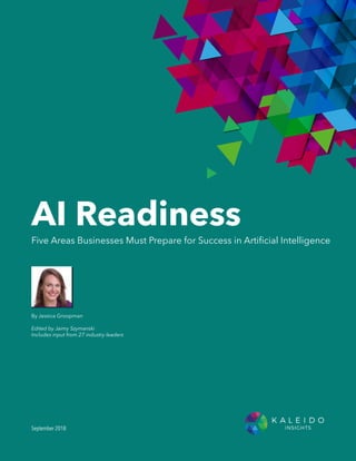 By Jessica Groopman
Edited by Jaimy Szymanski
Includes input from 27 industry leaders
September 2018
Five Areas Businesses Must Prepare for Success in Artificial Intelligence
AI Readiness
 