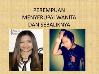 PEREMPUAN
MENYERUPAI WANITA
DAN SEBALIKNYA

 